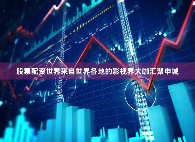 股票配资世界来自世界各地的影视界大咖汇聚申城