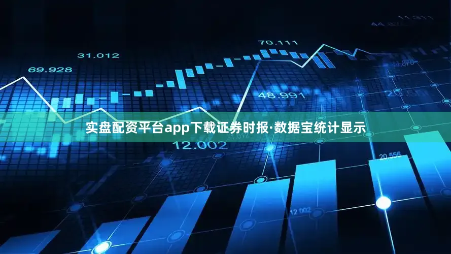 实盘配资平台app下载　　证券时报·数据宝统计显示