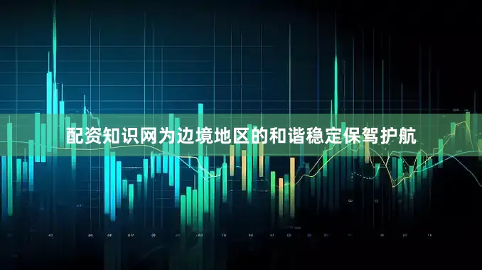 配资知识网为边境地区的和谐稳定保驾护航