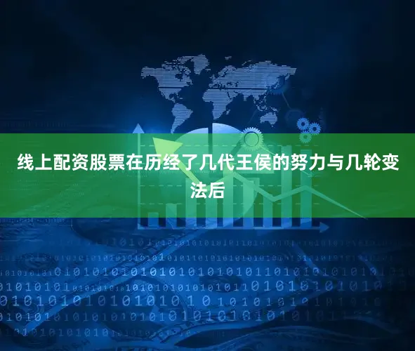 线上配资股票在历经了几代王侯的努力与几轮变法后