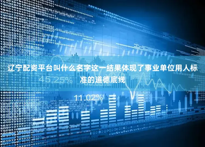 辽宁配资平台叫什么名字这一结果体现了事业单位用人标准的道德底线