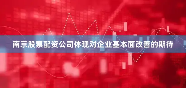 南京股票配资公司体现对企业基本面改善的期待