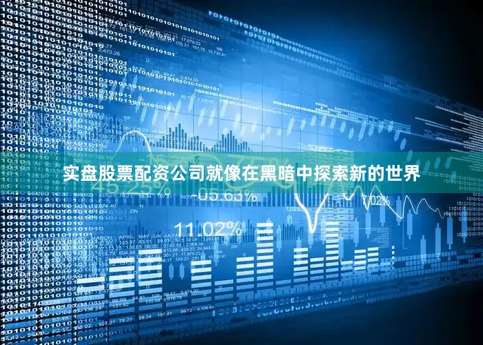 实盘股票配资公司就像在黑暗中探索新的世界