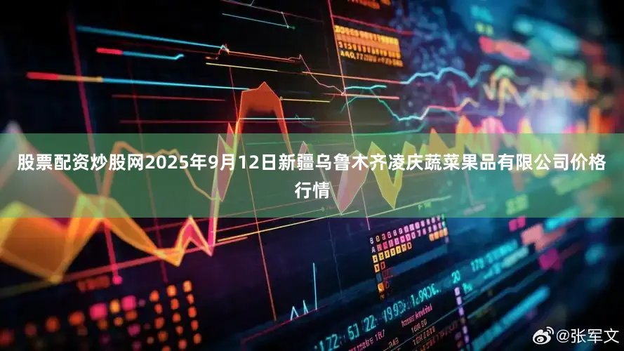 股票配资炒股网2025年9月12日新疆乌鲁木齐凌庆蔬菜果品有限公司价格行情