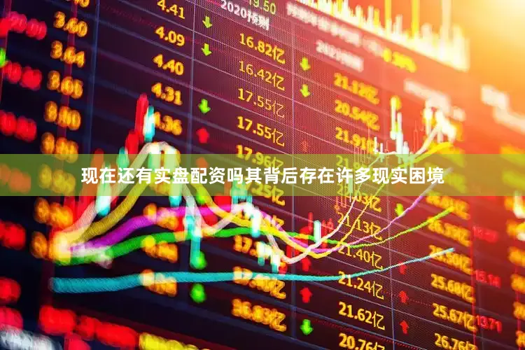 现在还有实盘配资吗其背后存在许多现实困境