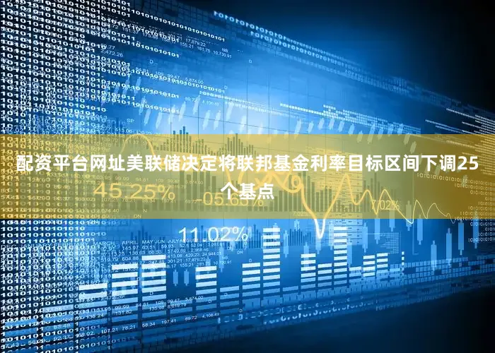 配资平台网址美联储决定将联邦基金利率目标区间下调25个基点