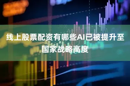 线上股票配资有哪些AI已被提升至国家战略高度