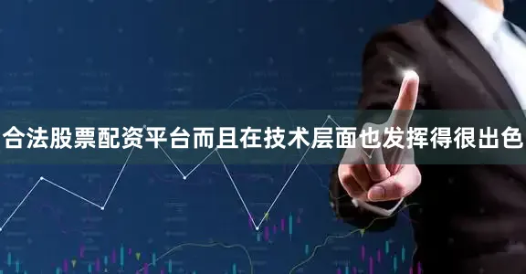 合法股票配资平台而且在技术层面也发挥得很出色